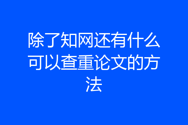 除了知网还有什么可以查重论文的方法