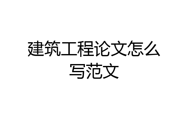 建筑工程论文怎么写范文