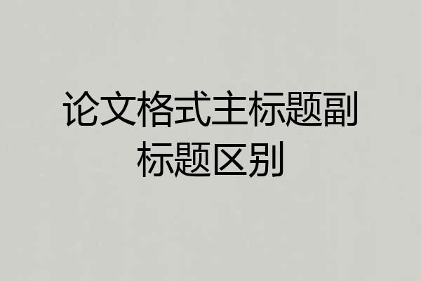 论文格式主标题副标题区别