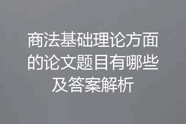 商法基础理论方面的论文题目有哪些及答案解析