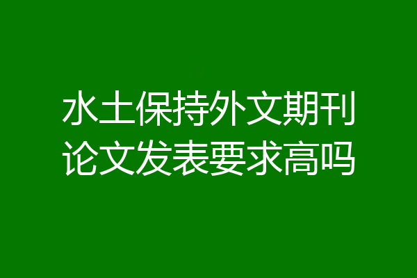 水土保持外文期刊论文发表要求高吗