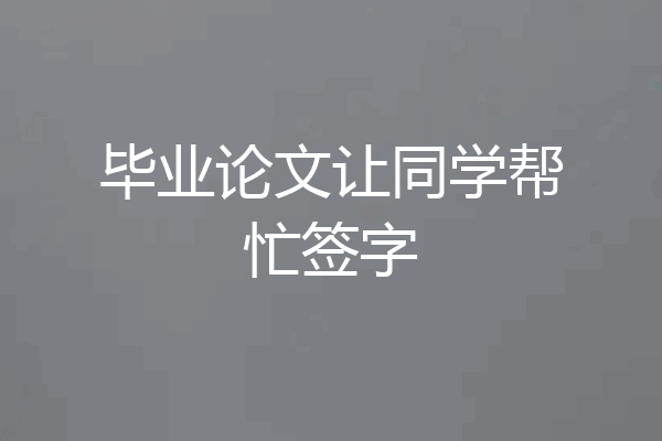 毕业论文让同学帮忙签字