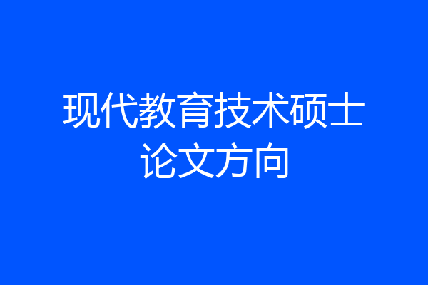 现代教育技术硕士论文方向