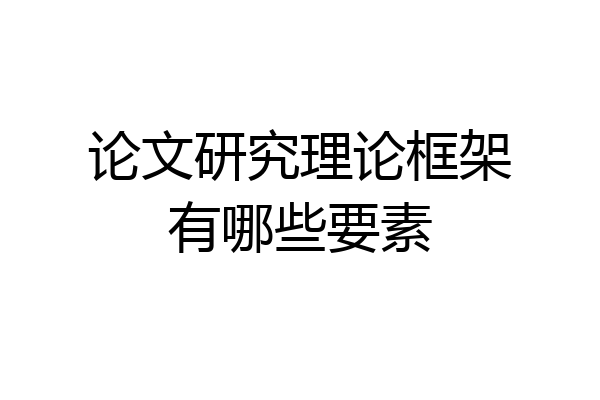 论文研究理论框架有哪些要素