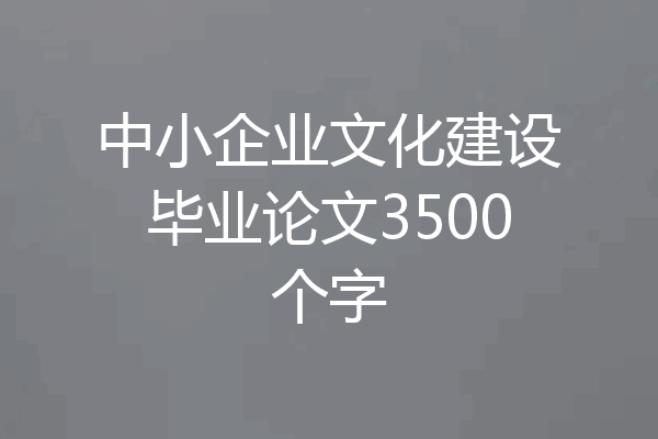 中小企业文化建设毕业论文3500个字