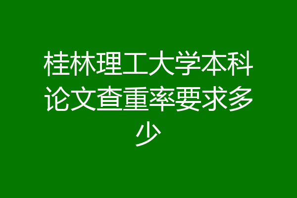 桂林理工大学本科论文查重率要求多少