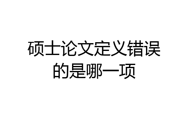 硕士论文定义错误的是哪一项
