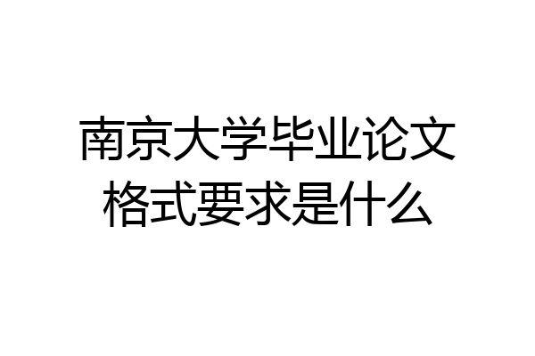 南京大学毕业论文格式要求是什么