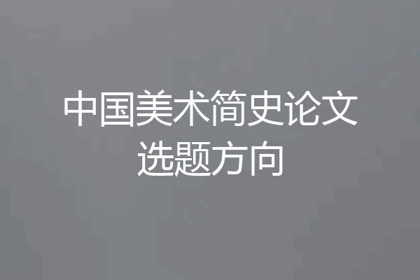 中国美术简史论文选题方向