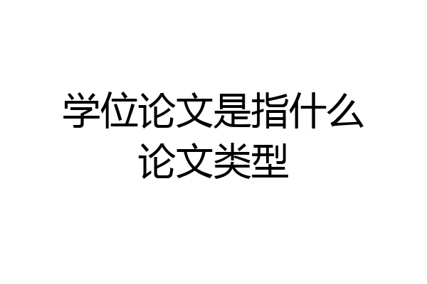 学位论文是指什么论文类型