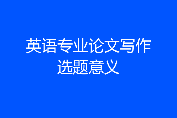 英语专业论文写作选题意义