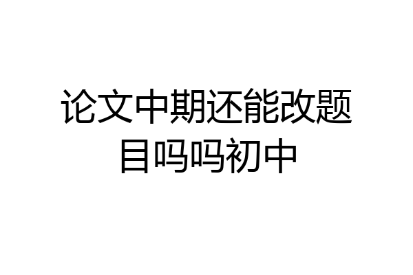 论文中期还能改题目吗吗初中