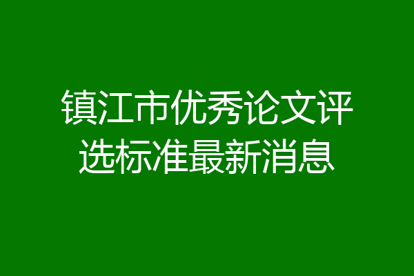 镇江市优秀论文评选标准最新消息