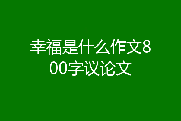 幸福是什么作文800字议论文