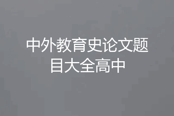 中外教育史论文题目大全高中