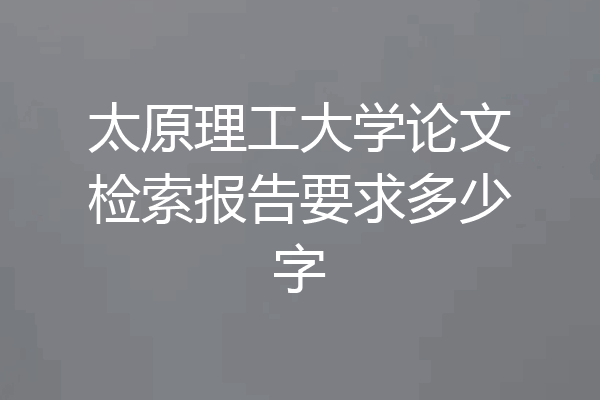太原理工大学论文检索报告要求多少字