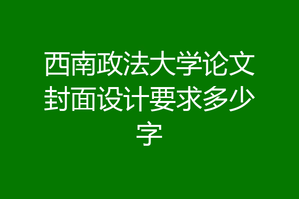 西南政法大学论文封面设计要求多少字