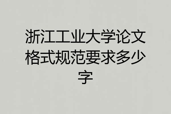 浙江工业大学论文格式规范要求多少字