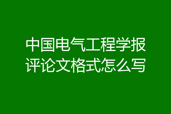 中国电气工程学报评论文格式怎么写