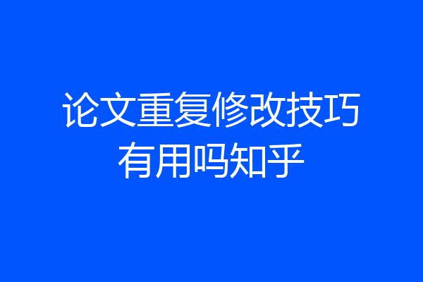 论文重复修改技巧有用吗知乎