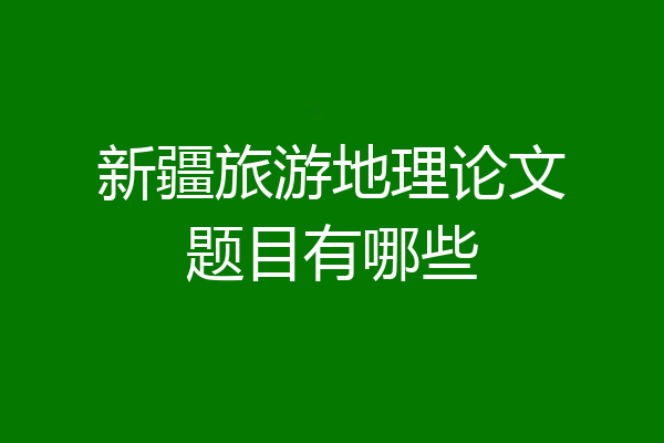 新疆旅游地理论文题目有哪些