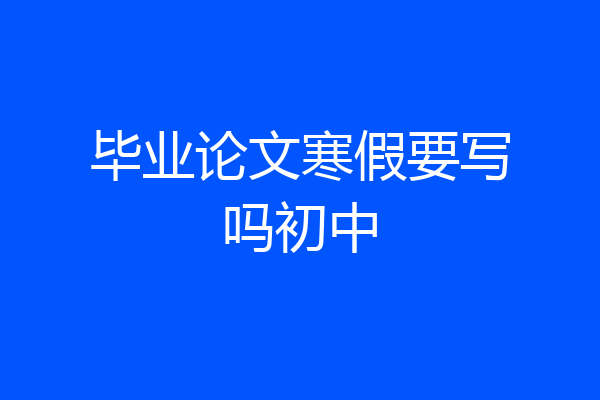 毕业论文寒假要写吗初中