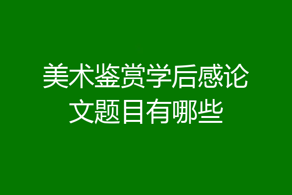 美术鉴赏学后感论文题目有哪些