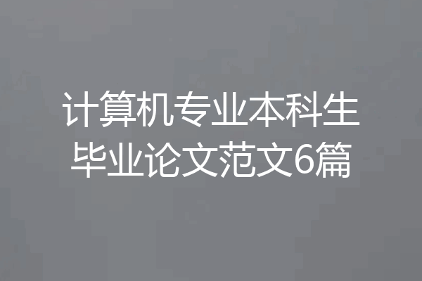 计算机专业本科生毕业论文范文6篇