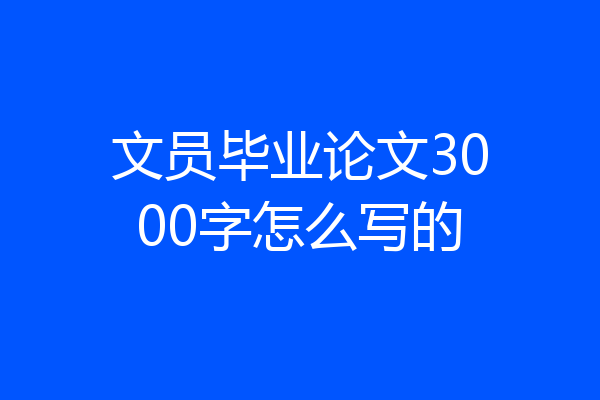 文员毕业论文3000字怎么写的