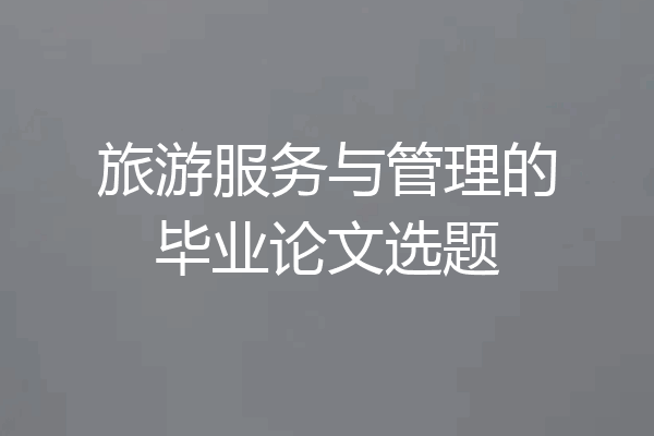 旅游服务与管理的毕业论文选题