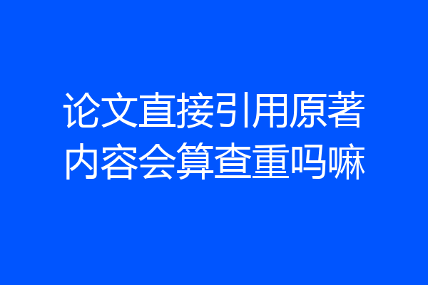 论文直接引用原著内容会算查重吗嘛