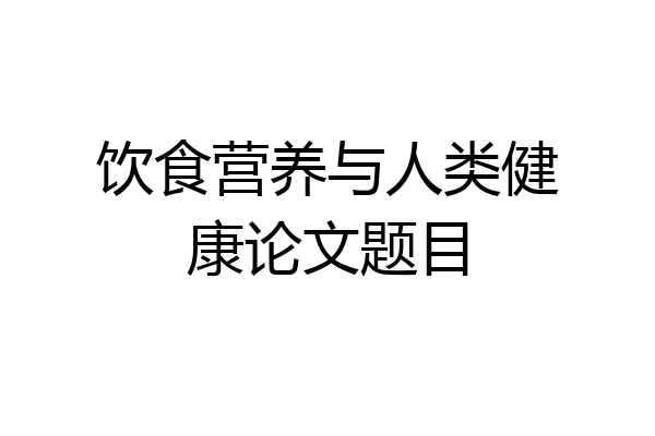饮食营养与人类健康论文题目