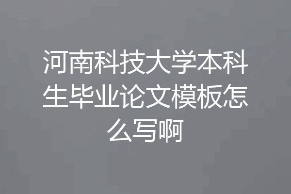河南科技大学本科生毕业论文模板怎么写啊