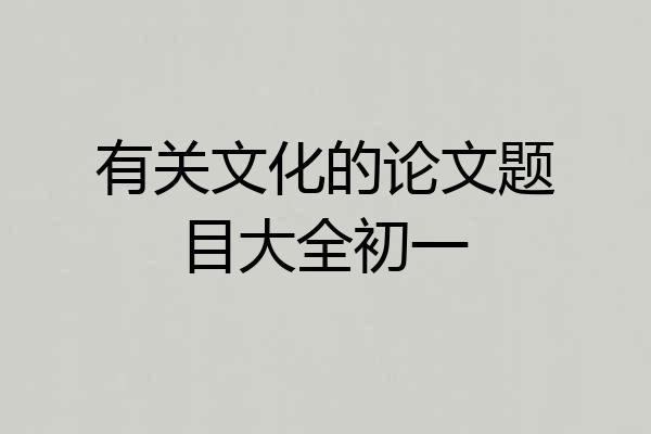 有关文化的论文题目大全初一