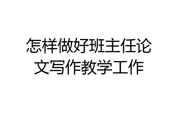 怎样做好班主任论文写作教学工作