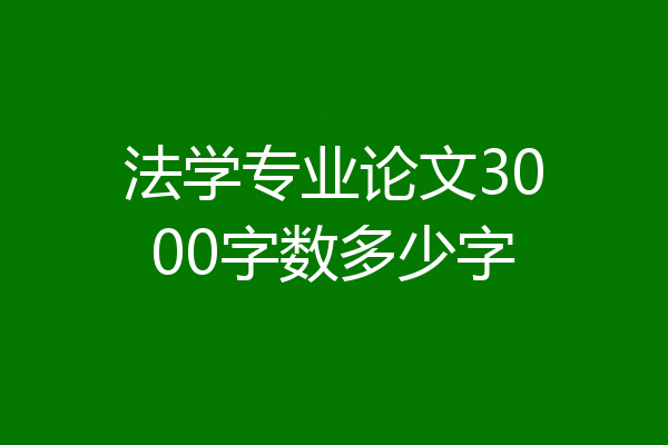 法学专业论文3000字数多少字
