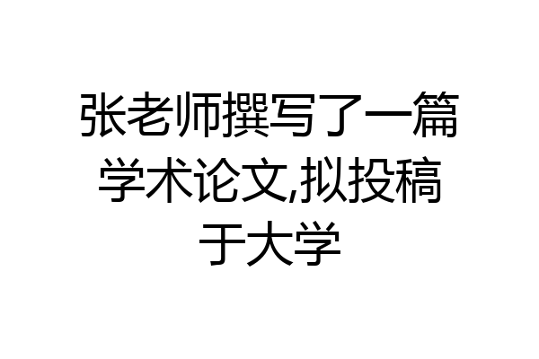 张老师撰写了一篇学术论文,拟投稿于大学