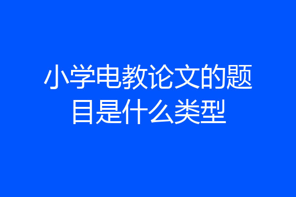 小学电教论文的题目是什么类型