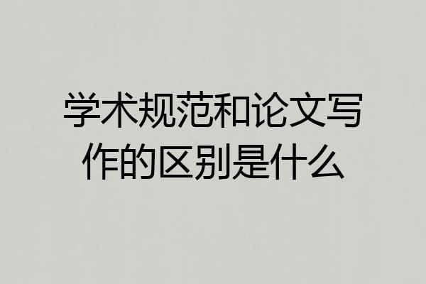 学术规范和论文写作的区别是什么