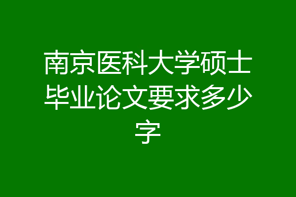 南京医科大学硕士毕业论文要求多少字