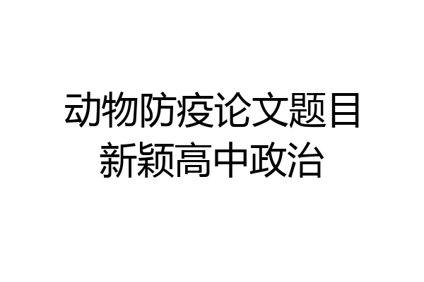 动物防疫论文题目新颖高中政治
