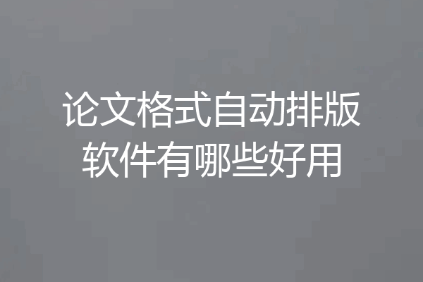 论文格式自动排版软件有哪些好用