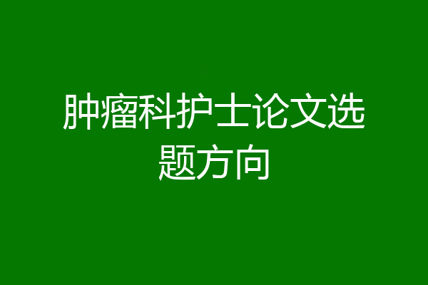 肿瘤科护士论文选题方向