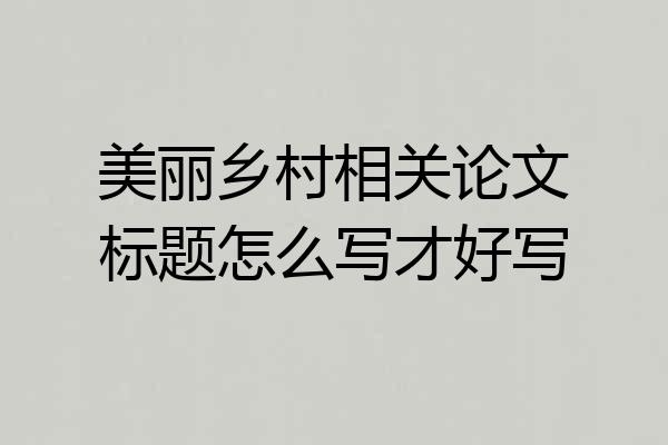 美丽乡村相关论文标题怎么写才好写