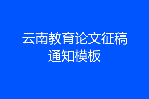 云南教育论文征稿通知模板