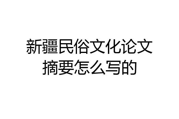 新疆民俗文化论文摘要怎么写的