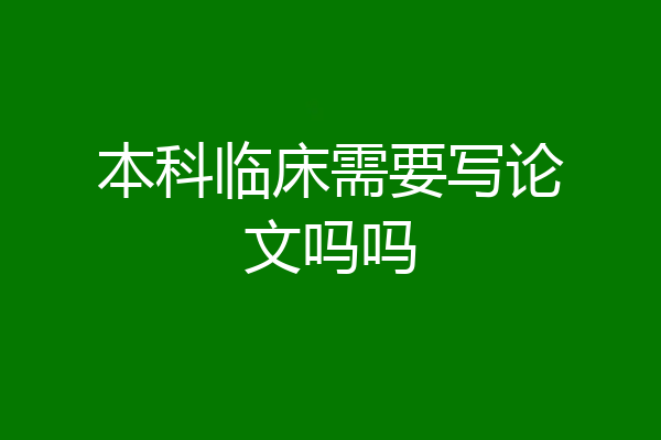本科临床需要写论文吗吗