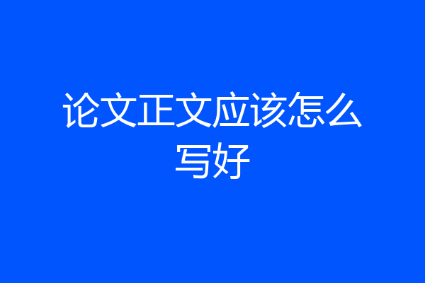 论文正文应该怎么写好