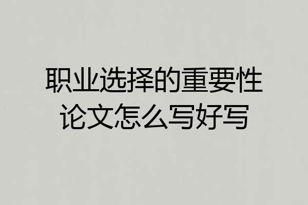 职业选择的重要性论文怎么写好写
