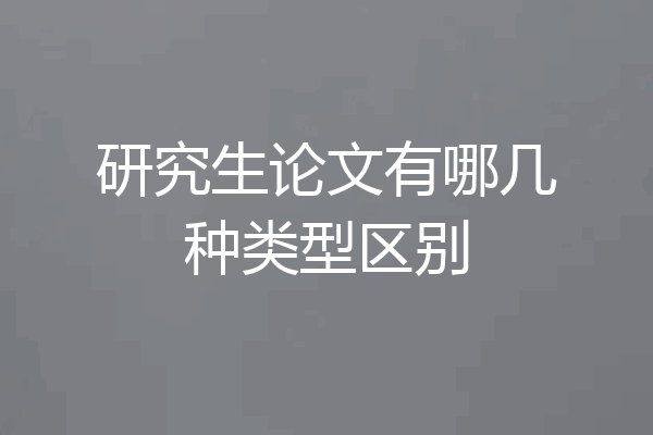 研究生论文有哪几种类型区别